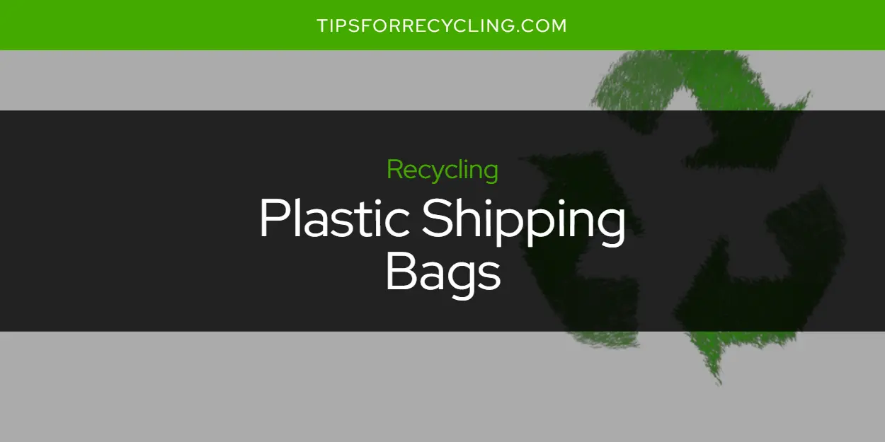 Are Plastic Shipping Bags Recyclable?