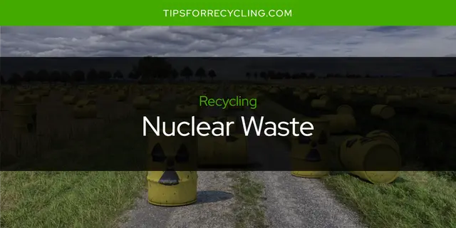 Can You Recycle Nuclear Waste?