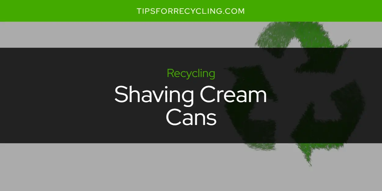 Can You Recycle Shaving Cream Cans?
