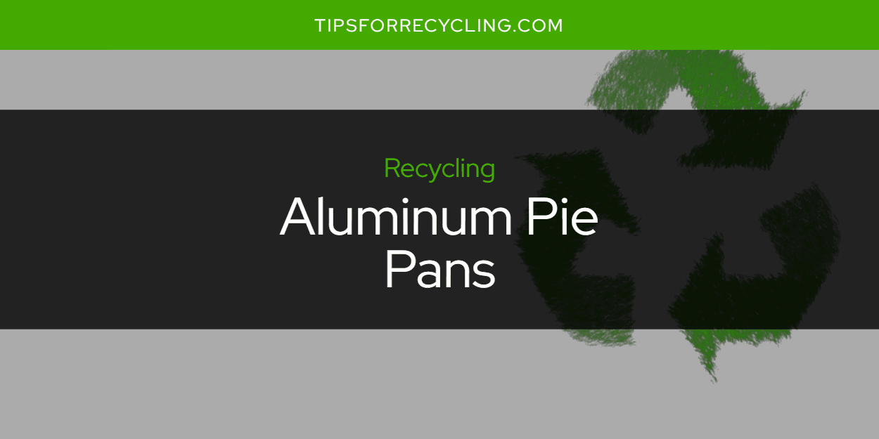 Can You Recycle Aluminum Pie Pans?