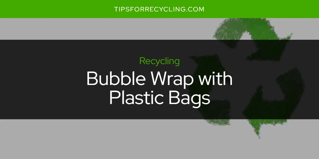 Can You Recycle Bubble Wrap with Plastic Bags?