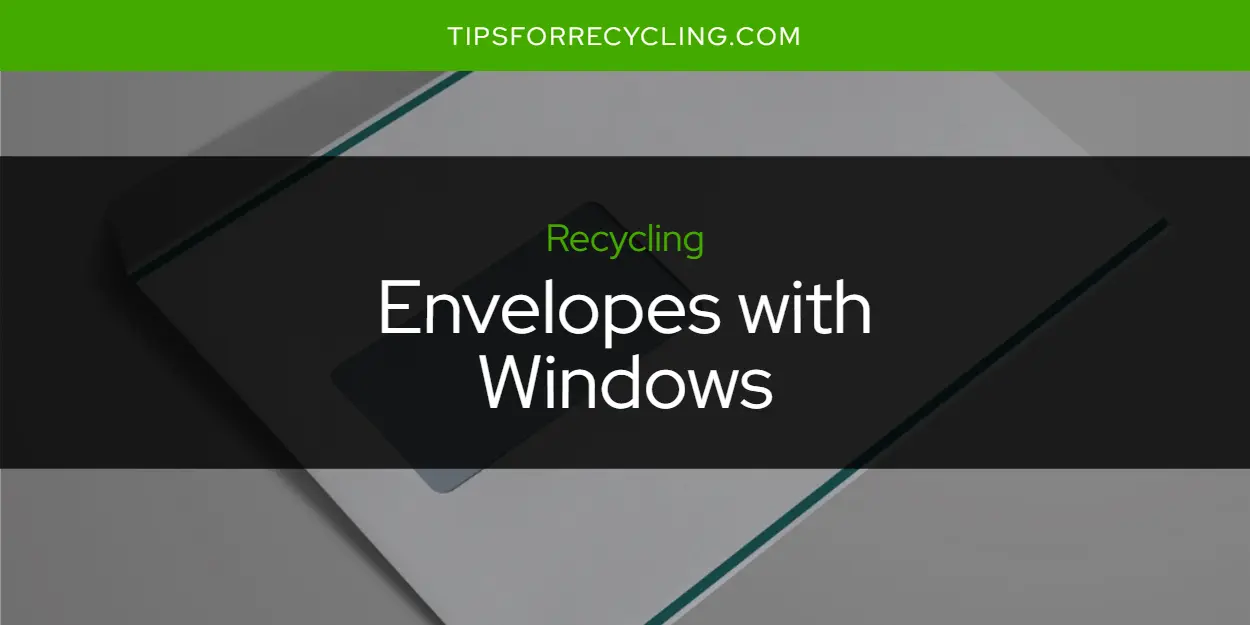 Are Envelopes with Windows Recyclable?