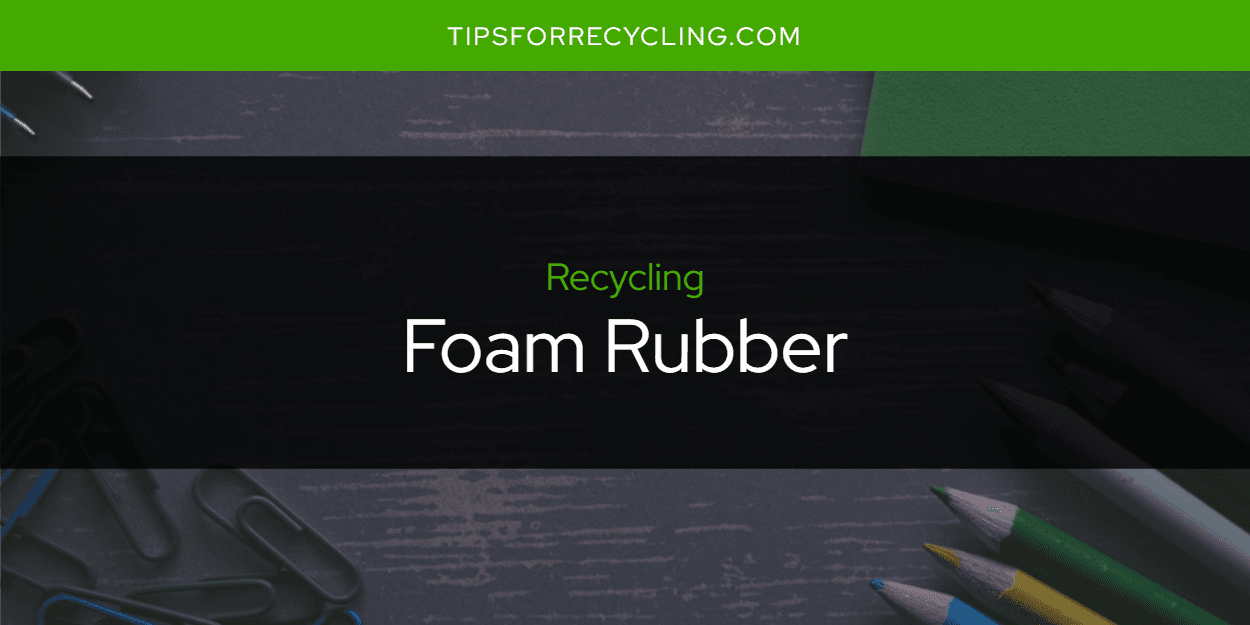 Is Foam Rubber Recyclable?