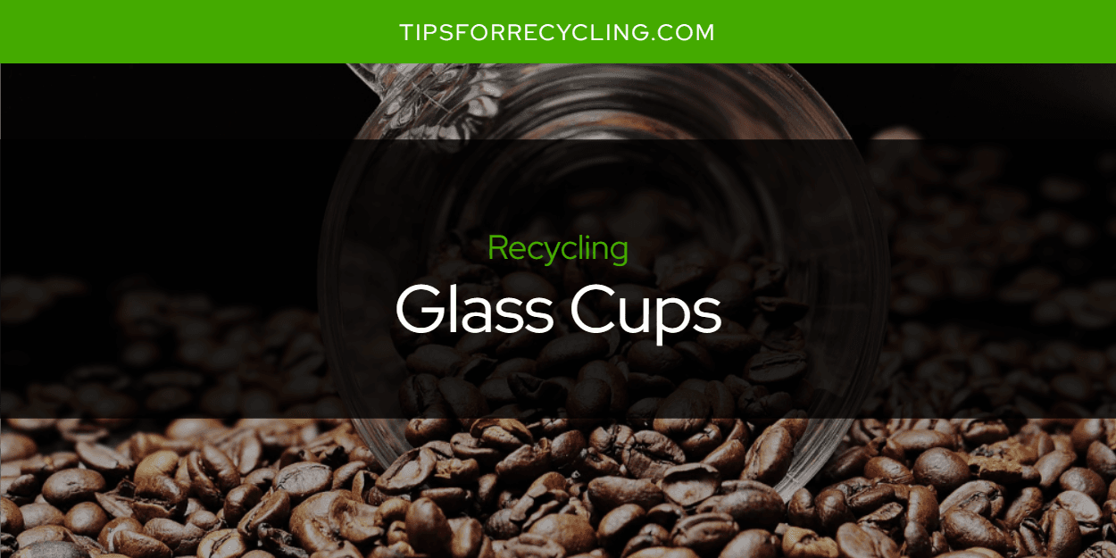 Can You Recycle Glass Cups? Tips For Recycling Recycle Everything