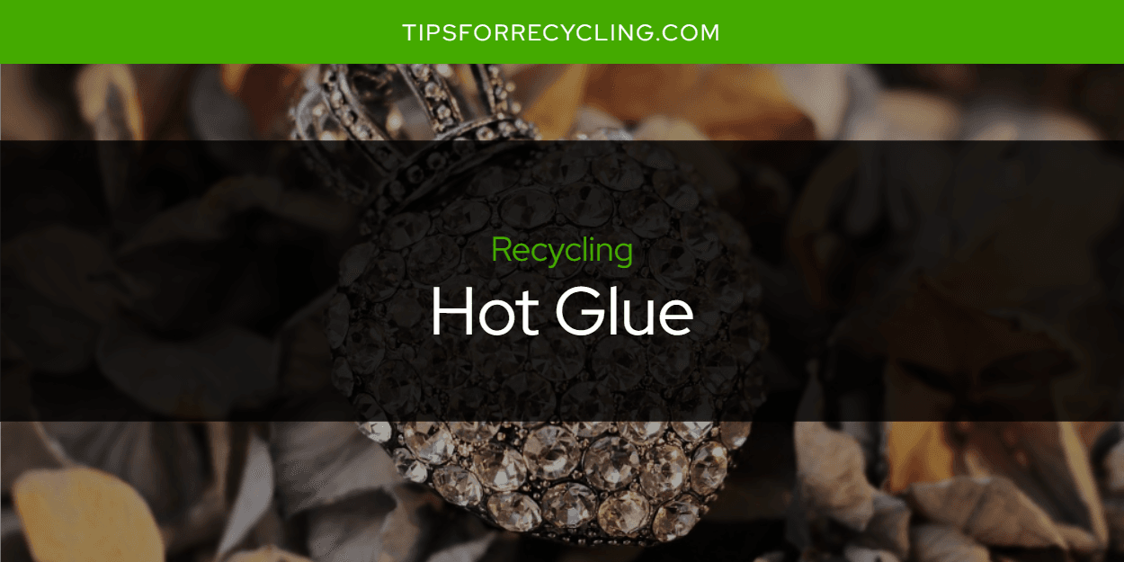 Is Hot Glue Recyclable?