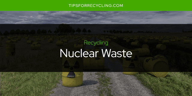 Can You Recycle Nuclear Waste?