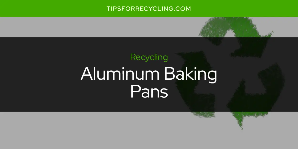 Are Aluminum Baking Pans Recyclable?