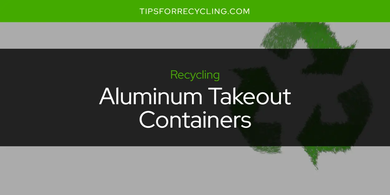 Are Aluminum Takeout Containers Recyclable?