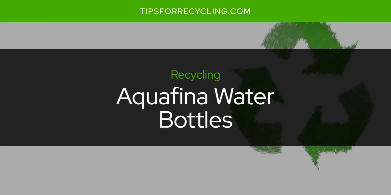 Are Aquafina Water Bottles Recyclable?