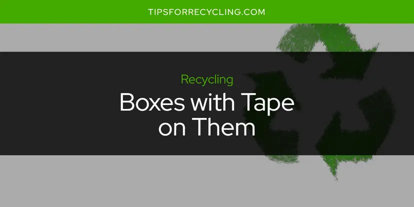 Can You Recycle Boxes with Tape on Them?