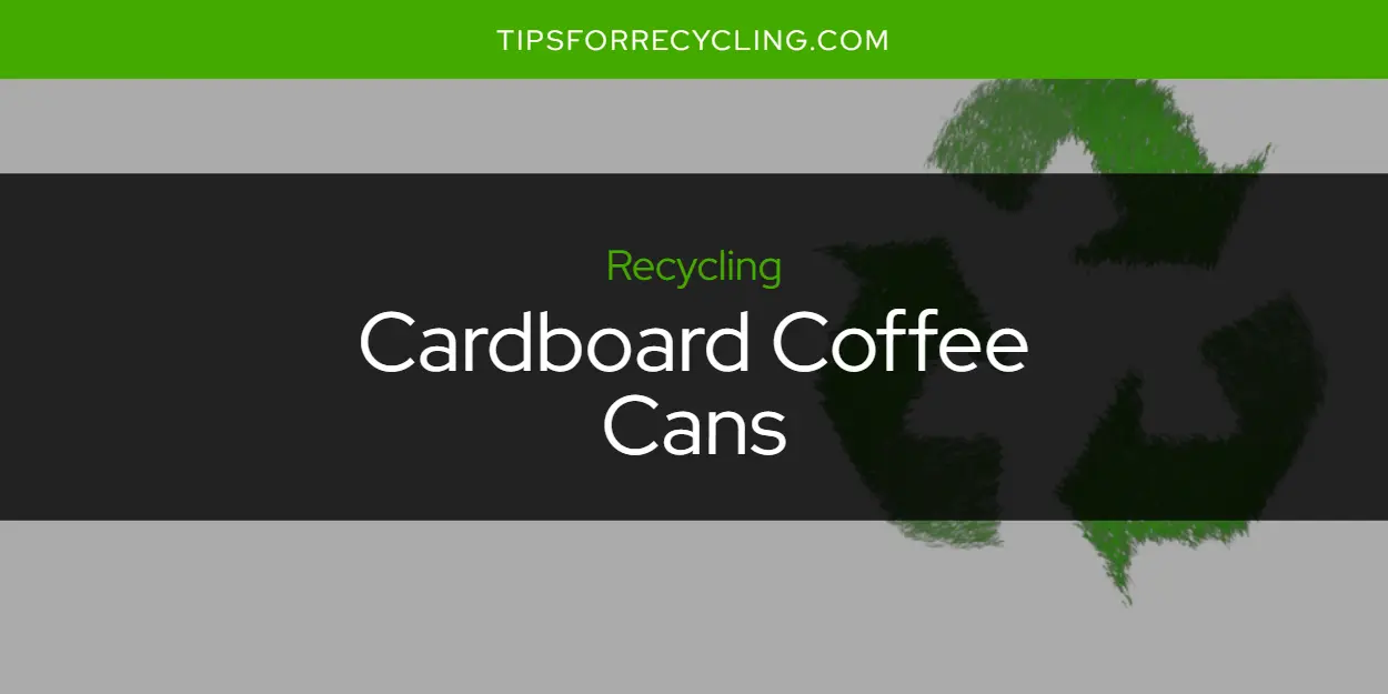 Are Cardboard Coffee Cans Recyclable?