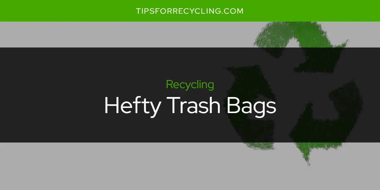 Are Hefty Trash Bags Recyclable?