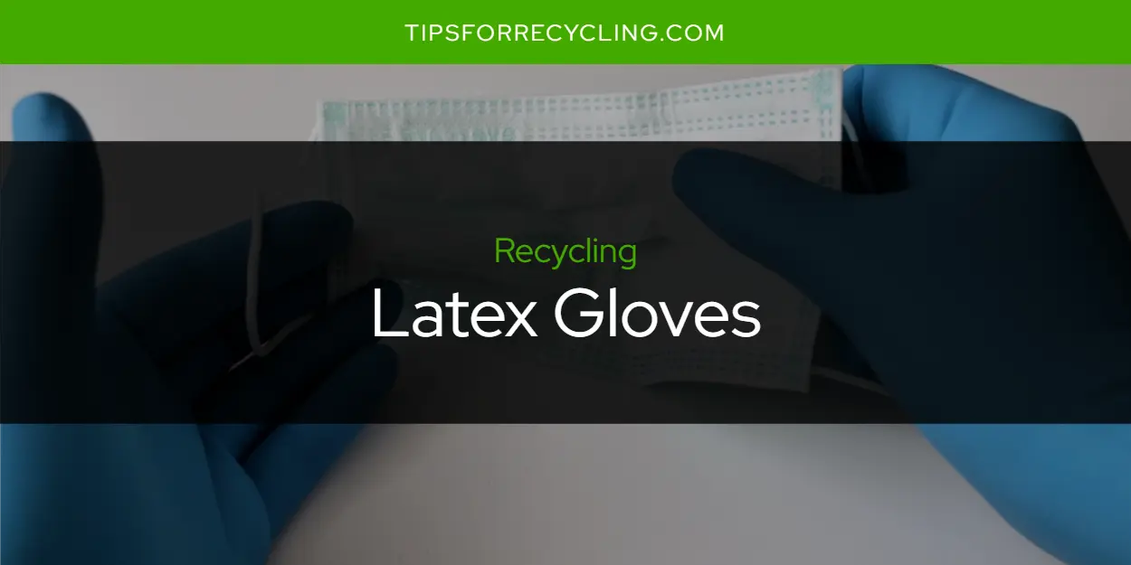 Are Latex Gloves Recyclable?