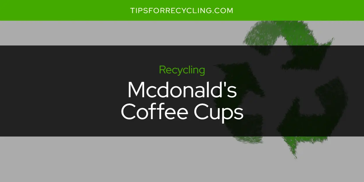 Are Mcdonald's Coffee Cups Recyclable?