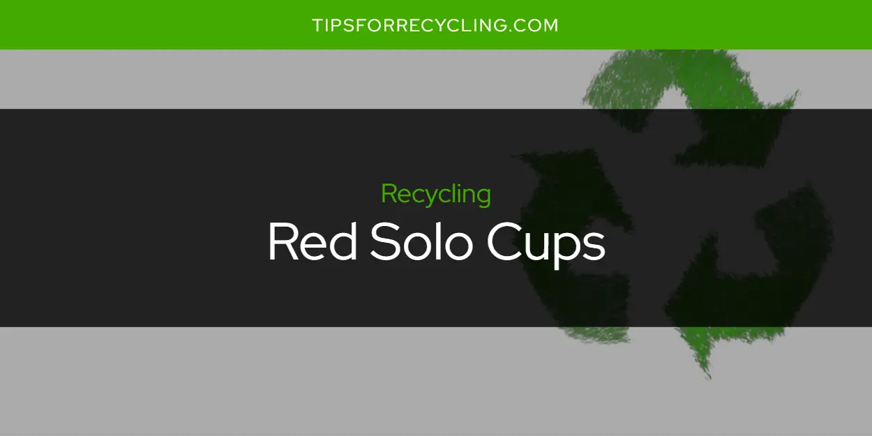 Are Red Solo Cups Recyclable?