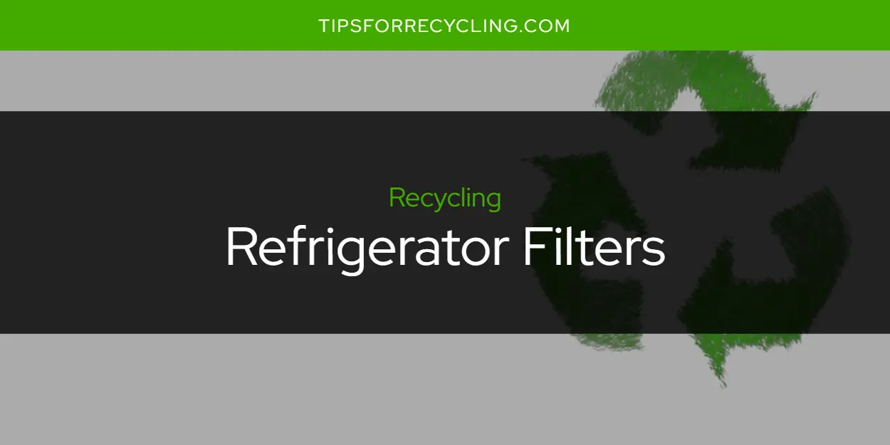 Are Refrigerator Filters Recyclable?