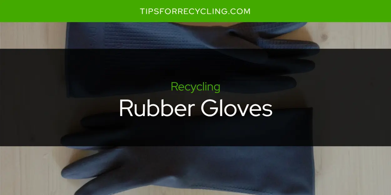 Are Rubber Gloves Recyclable?