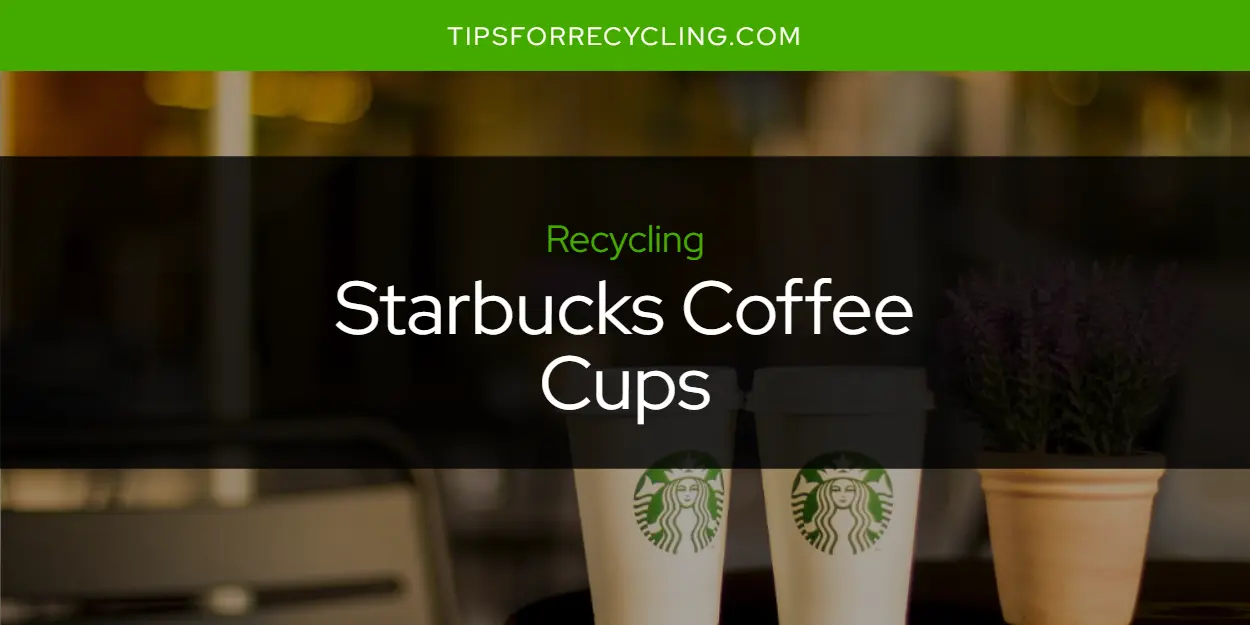 Are Starbucks Coffee Cups Recyclable?