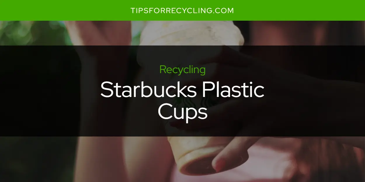 Are Starbucks Plastic Cups Recyclable?