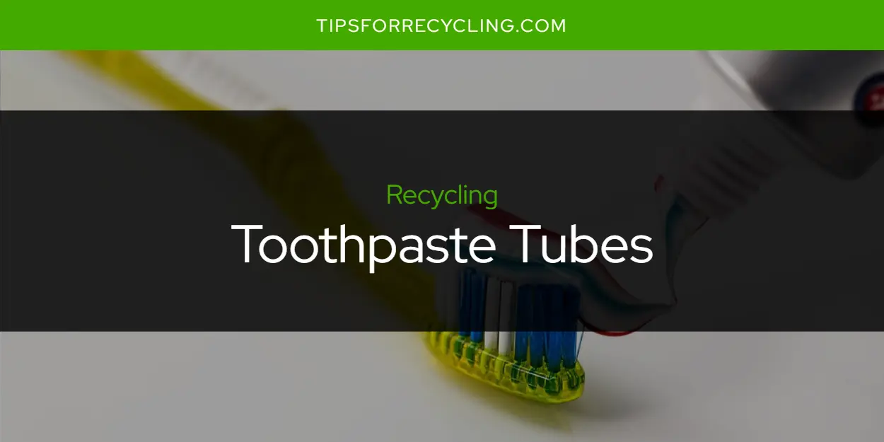 Are Toothpaste Tubes Recyclable?