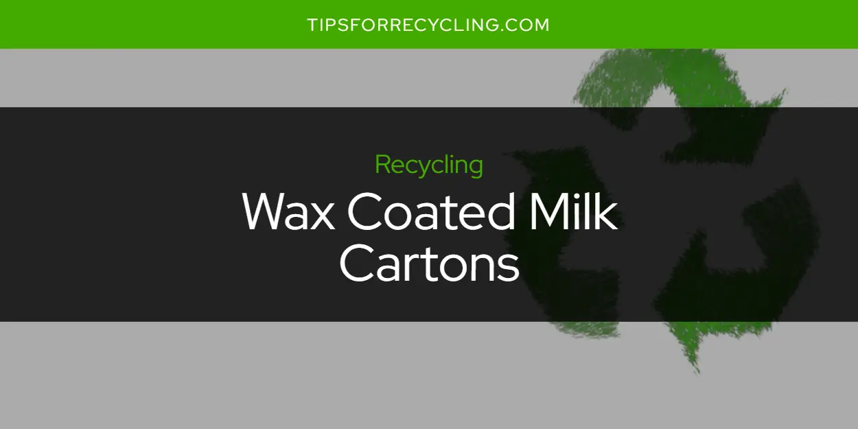 Are Wax Coated Milk Cartons Recyclable?