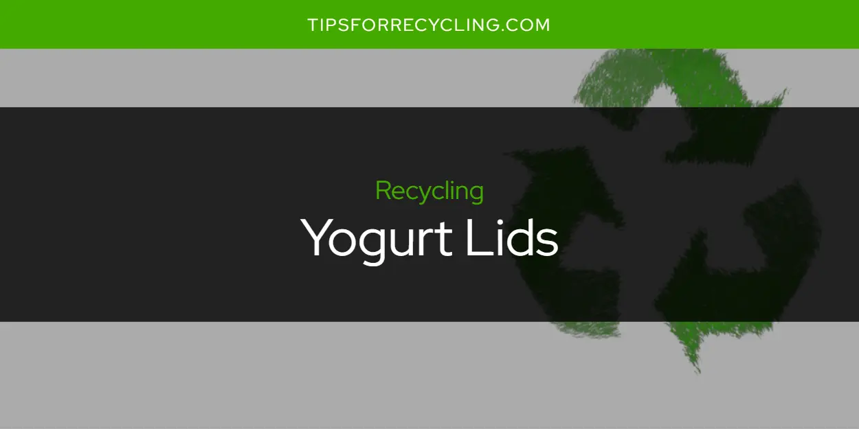 Are Yogurt Lids Recyclable?
