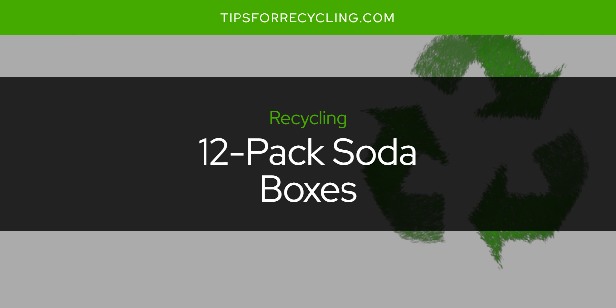 Are 12Pack Soda Boxes Recyclable? Tips For Recycling Recycle
