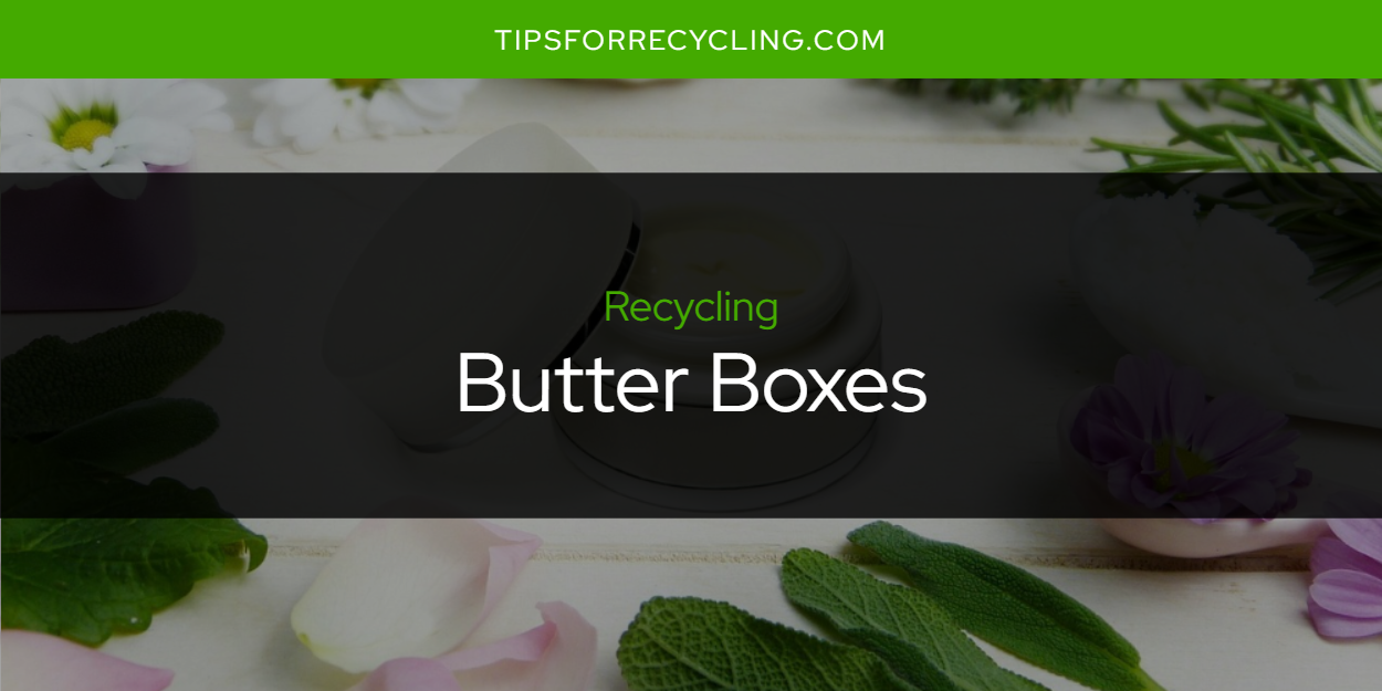 Are Butter Boxes Recyclable? Tips For Recycling Recycle Everything