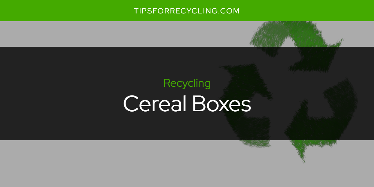 Are Cereal Boxes Recyclable? Tips For Recycling Recycle Everything