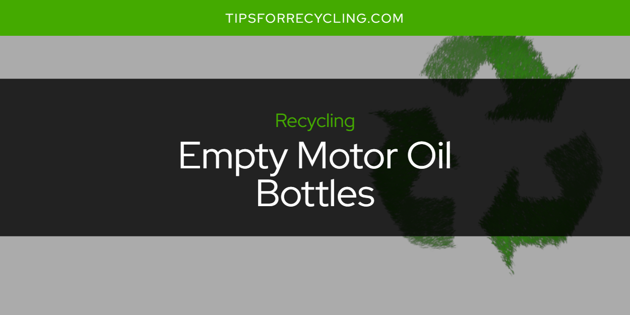 Are Empty Motor Oil Bottles Recyclable? Tips For Recycling Recycle
