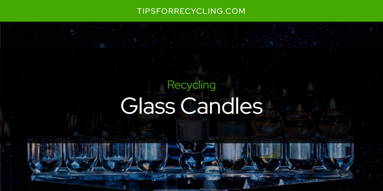 Can You Recycle Glass Candles? Tips For Recycling Recycle Everything