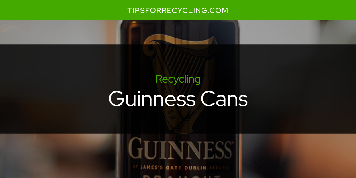 Can You Recycle Guinness Cans? Tips For Recycling Recycle Everything