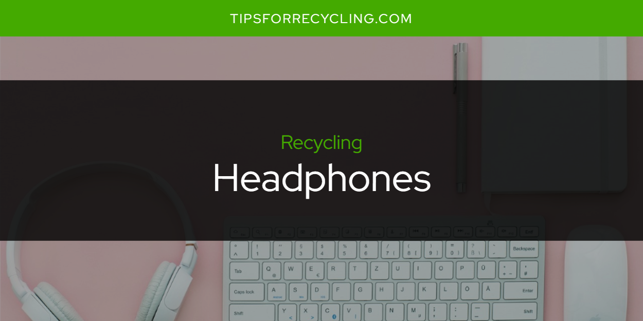 Can You Recycle Headphones? Tips For Recycling Recycle Everything