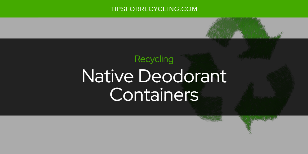 Are Native Deodorant Containers Recyclable? Tips For Recycling
