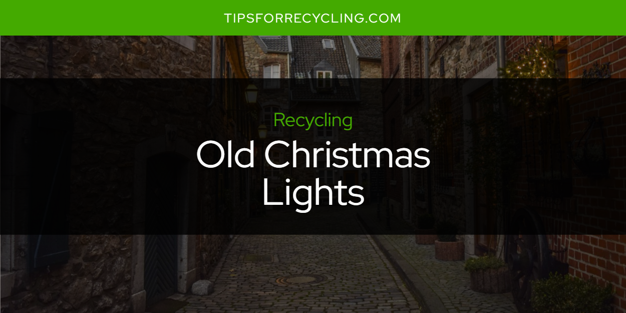 Are Old Christmas Lights Recyclable? Tips For Recycling Recycle