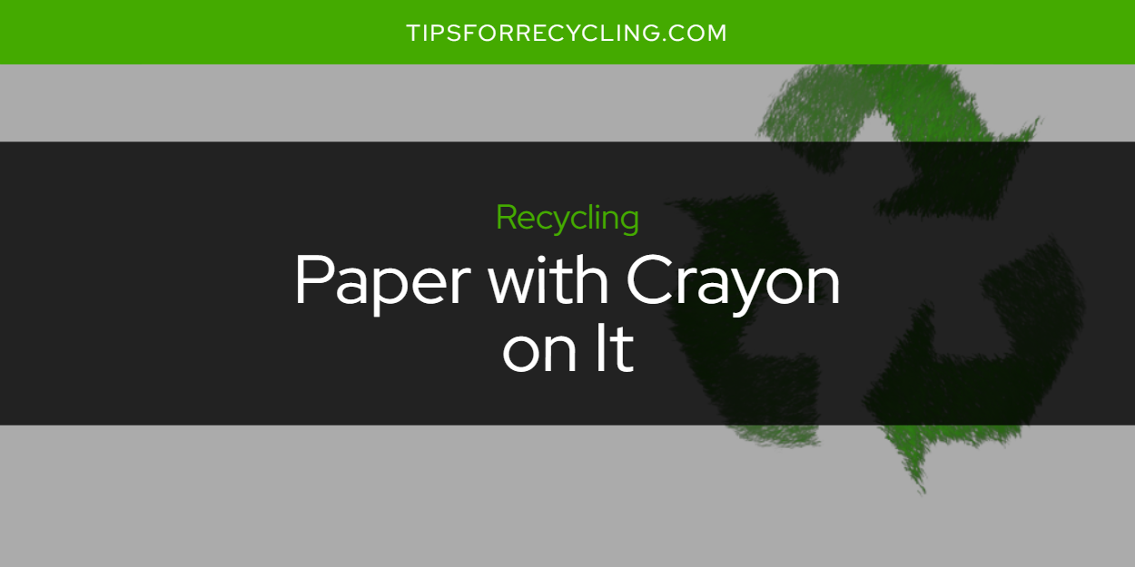 Can You Recycle Paper with Crayon on It? Tips For Recycling Recycle Everything