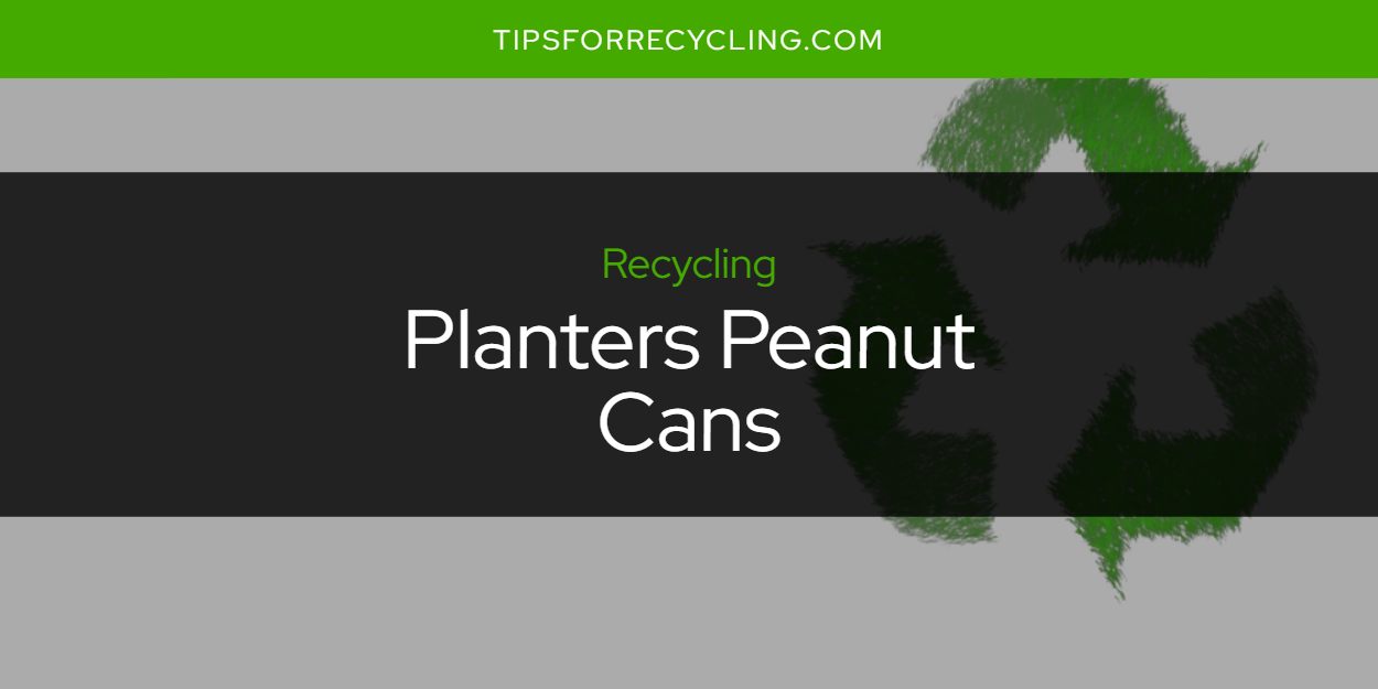 Are Planters Peanut Cans Recyclable? Tips For Recycling Recycle